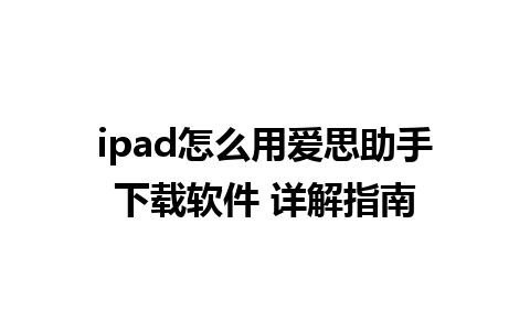 ipad怎么用爱思助手下载软件 详解指南