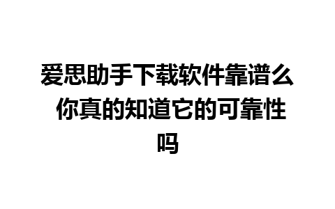 爱思助手下载软件靠谱么 你真的知道它的可靠性吗