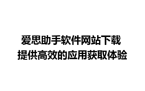 爱思助手软件网站下载 提供高效的应用获取体验