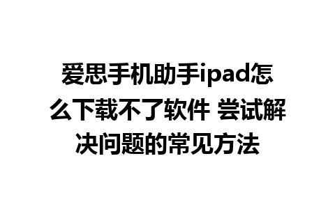 爱思手机助手ipad怎么下载不了软件 尝试解决问题的常见方法