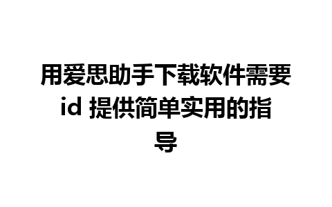 用爱思助手下载软件需要id 提供简单实用的指导