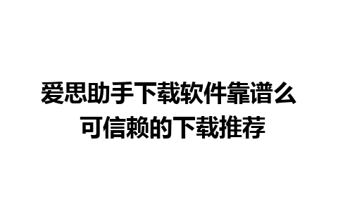 爱思助手下载软件靠谱么 可信赖的下载推荐