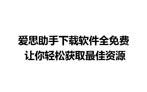 爱思助手下载软件全免费 让你轻松获取最佳资源