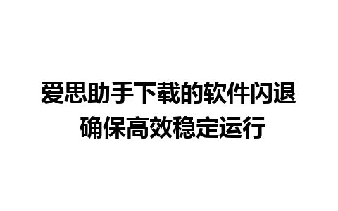 爱思助手下载的软件闪退 确保高效稳定运行