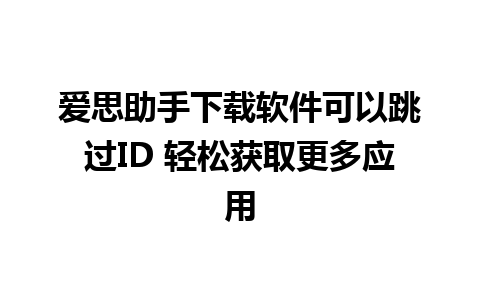 爱思助手下载软件可以跳过ID 轻松获取更多应用