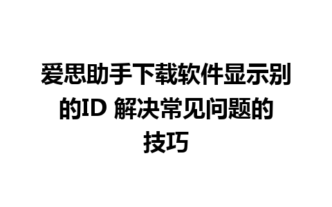 爱思助手下载软件显示别的ID 解决常见问题的技巧