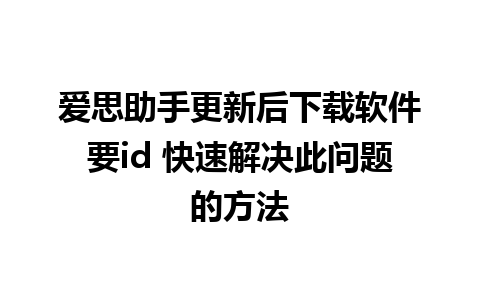 爱思助手更新后下载软件要id 快速解决此问题的方法