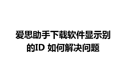 爱思助手下载软件显示别的ID 如何解决问题