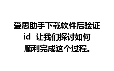 爱思助手下载软件后验证id  让我们探讨如何顺利完成这个过程。