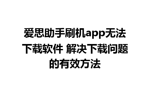 爱思助手刷机app无法下载软件 解决下载问题的有效方法