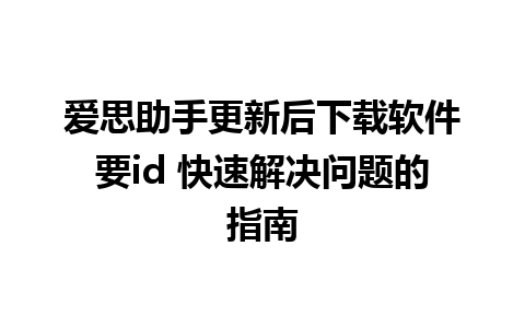 爱思助手更新后下载软件要id 快速解决问题的指南