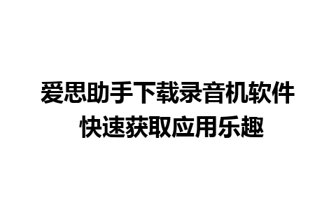 爱思助手下载录音机软件 快速获取应用乐趣