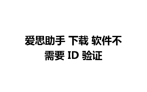 爱思助手 下载 软件不需要 ID 验证