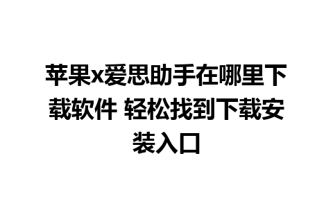 苹果x爱思助手在哪里下载软件 轻松找到下载安装入口