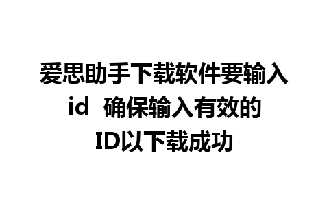 爱思助手下载软件要输入id  确保输入有效的ID以下载成功