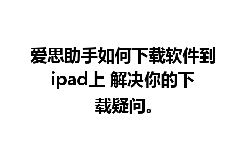 爱思助手如何下载软件到ipad上 解决你的下载疑问。