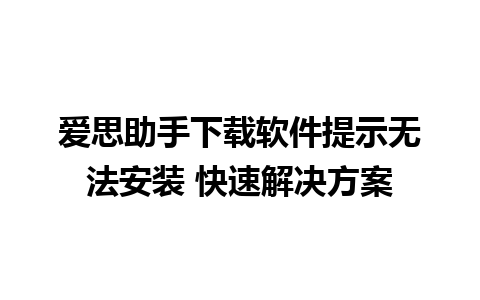 爱思助手下载软件提示无法安装 快速解决方案