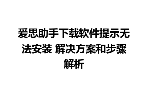 爱思助手下载软件提示无法安装 解决方案和步骤解析