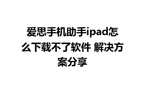 爱思手机助手ipad怎么下载不了软件 解决方案分享