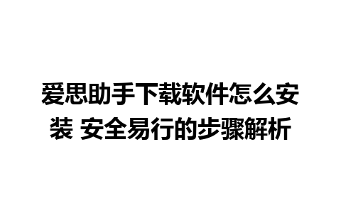 爱思助手下载软件怎么安装 安全易行的步骤解析