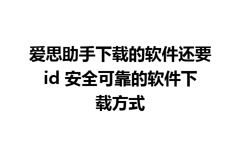 爱思助手下载的软件还要id 安全可靠的软件下载方式