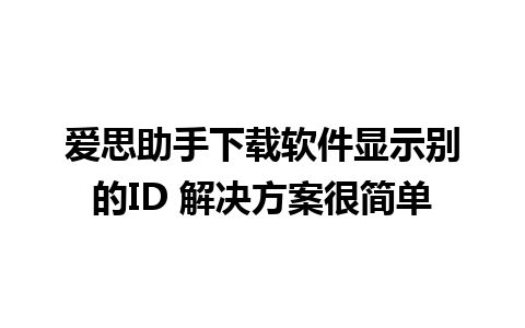 爱思助手下载软件显示别的ID 解决方案很简单