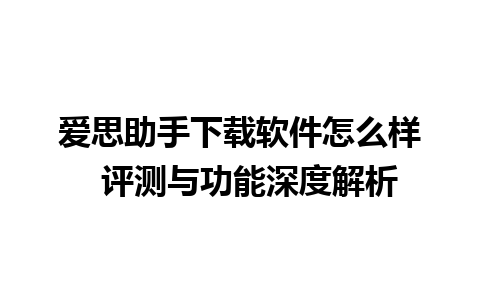 爱思助手下载软件怎么样  评测与功能深度解析