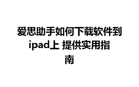 爱思助手如何下载软件到ipad上 提供实用指南