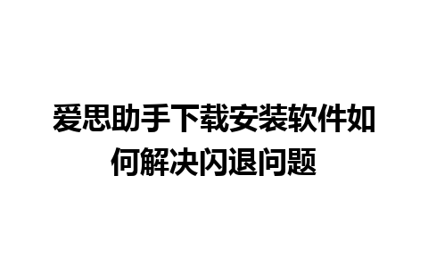 爱思助手下载安装软件如何解决闪退问题