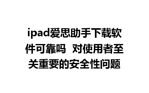 ipad爱思助手下载软件可靠吗  对使用者至关重要的安全性问题