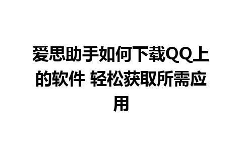 爱思助手如何下载QQ上的软件 轻松获取所需应用