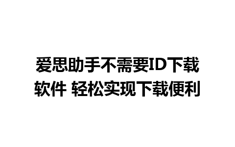 爱思助手不需要ID下载软件 轻松实现下载便利