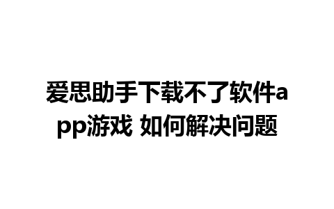 爱思助手下载不了软件app游戏 如何解决问题