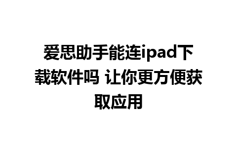 爱思助手能连ipad下载软件吗 让你更方便获取应用