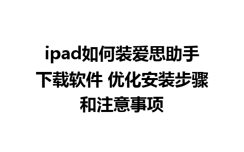 ipad如何装爱思助手下载软件 优化安装步骤和注意事项