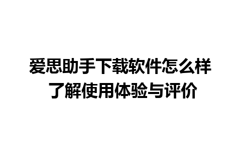 爱思助手下载软件怎么样 了解使用体验与评价