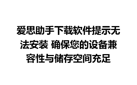 爱思助手下载软件提示无法安装 确保您的设备兼容性与储存空间充足