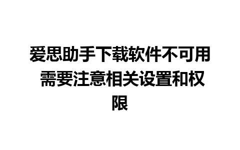 爱思助手下载软件不可用 需要注意相关设置和权限