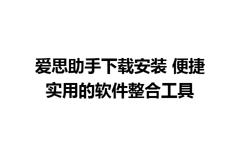 爱思助手下载安装 便捷实用的软件整合工具