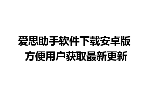 爱思助手软件下载安卓版 方便用户获取最新更新