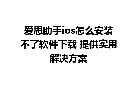 爱思助手ios怎么安装不了软件下载 提供实用解决方案