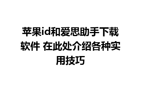 苹果id和爱思助手下载软件 在此处介绍各种实用技巧