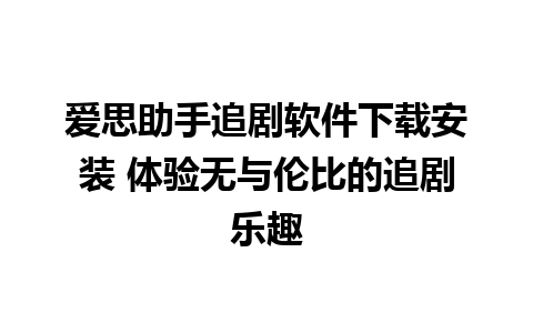 爱思助手追剧软件下载安装 体验无与伦比的追剧乐趣