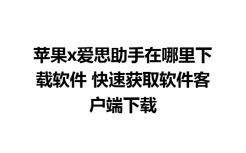 苹果x爱思助手在哪里下载软件 快速获取软件客户端下载