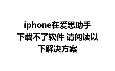 iphone在爱思助手下载不了软件 请阅读以下解决方案