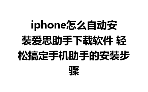 iphone怎么自动安装爱思助手下载软件 轻松搞定手机助手的安装步骤