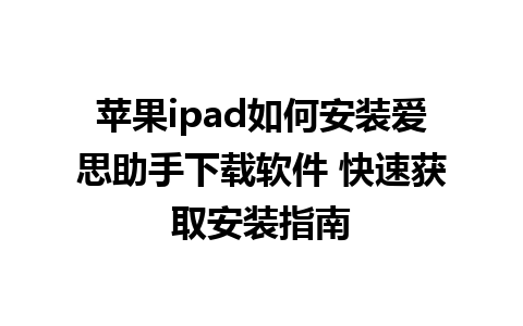 苹果ipad如何安装爱思助手下载软件 快速获取安装指南