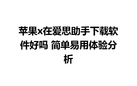 苹果x在爱思助手下载软件好吗 简单易用体验分析