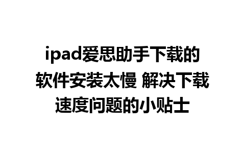 ipad爱思助手下载的软件安装太慢 解决下载速度问题的小贴士