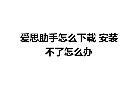 爱思助手怎么下载 安装不了怎么办